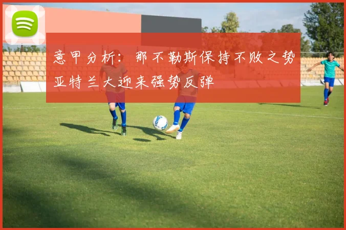 意甲分析：那不勒斯保持不败之势亚特兰大迎来强势反弹