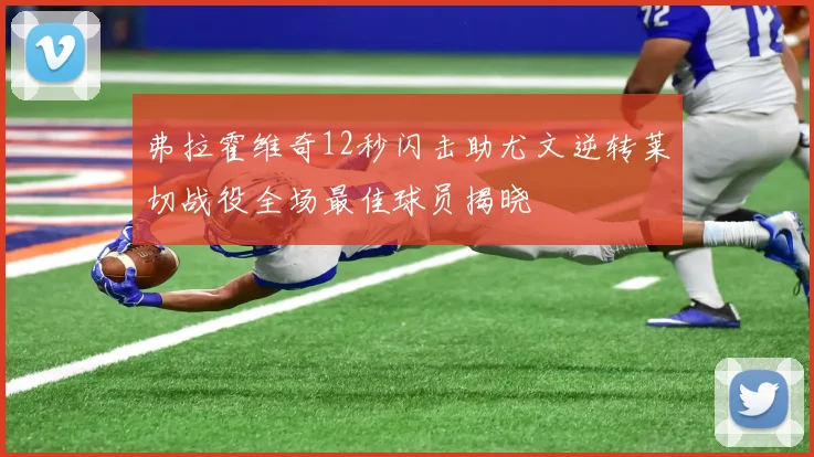 弗拉霍维奇12秒闪击助尤文逆转莱切战役全场最佳球员揭晓