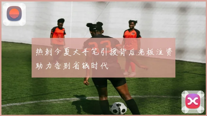 热刺今夏大手笔引援背后老板注资助力告别省钱时代