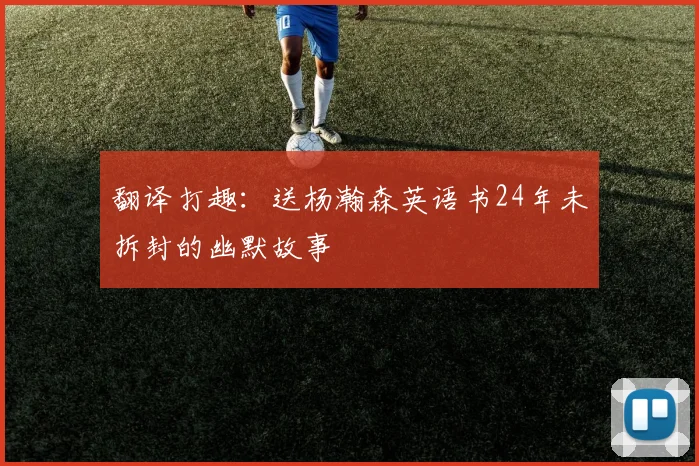 翻译打趣：送杨瀚森英语书24年未拆封的幽默故事