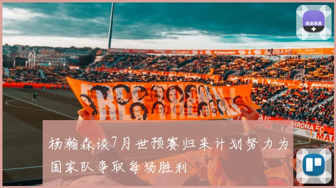 杨瀚森谈7月世预赛归来计划努力为国家队争取每场胜利