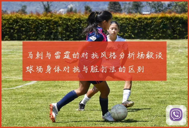马刺与雷霆的对抗风格分析杨毅谈球场身体对抗与脏打法的区别