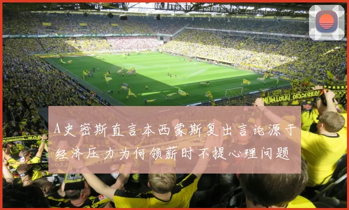A史密斯直言本西蒙斯复出言论源于经济压力为何领薪时不提心理问题