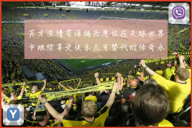 苏牙深情寄语梅西愿你在足球世界中继续享受快乐无可替代的传奇永存